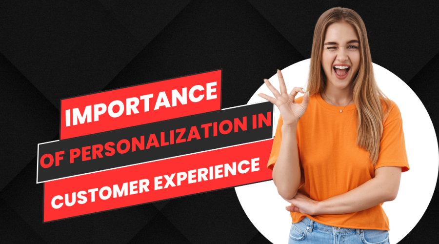 THE IMPORTANCE OF PERSONALIZATION FOR CUSTOMER EXPERIENCE