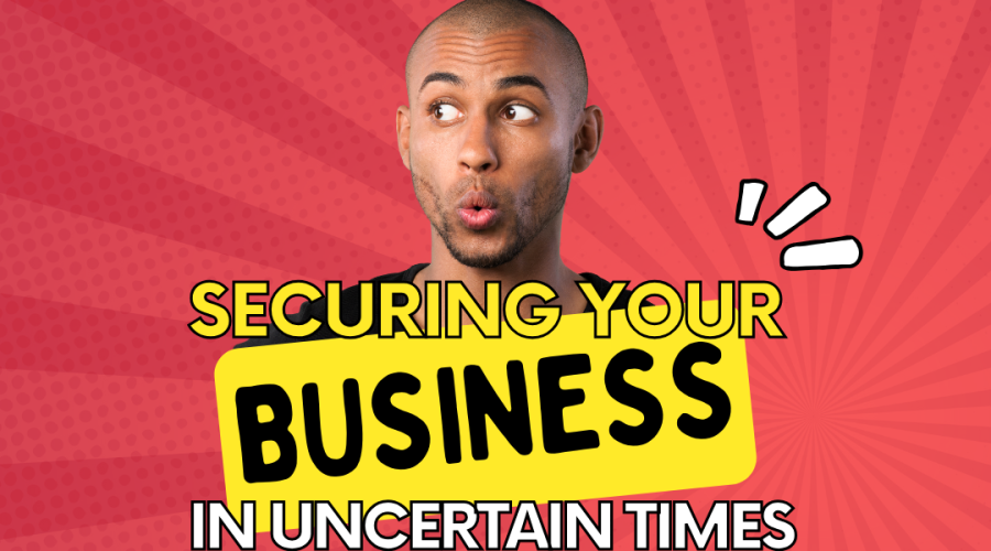 Securing Your Business in Uncertain Times